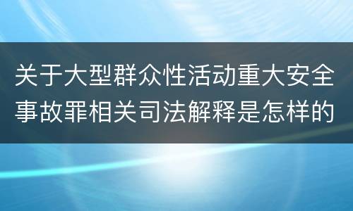 关于大型群众性活动重大安全事故罪相关司法解释是怎样的