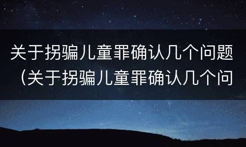 关于拐骗儿童罪确认几个问题（关于拐骗儿童罪确认几个问题的规定）