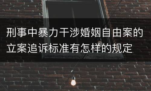 刑事中暴力干涉婚姻自由案的立案追诉标准有怎样的规定