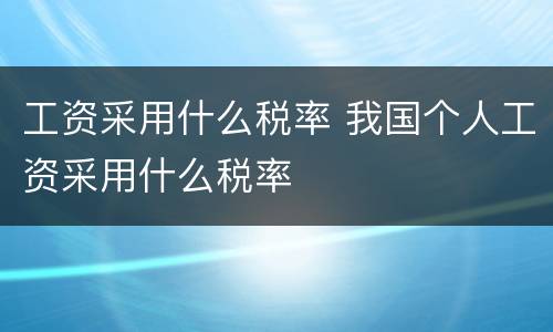 工资采用什么税率 我国个人工资采用什么税率