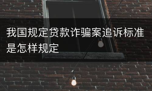 我国规定贷款诈骗案追诉标准是怎样规定