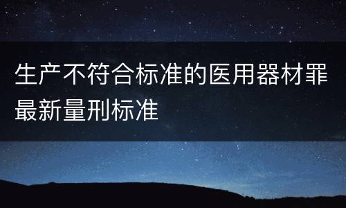 生产不符合标准的医用器材罪最新量刑标准