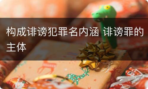 构成诽谤犯罪名内涵 诽谤罪的主体