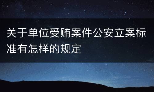 关于单位受贿案件公安立案标准有怎样的规定