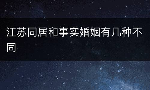 江苏同居和事实婚姻有几种不同