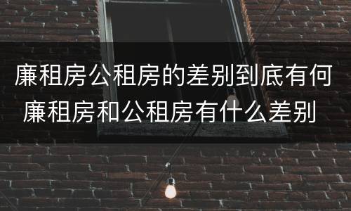 廉租房公租房的差别到底有何 廉租房和公租房有什么差别