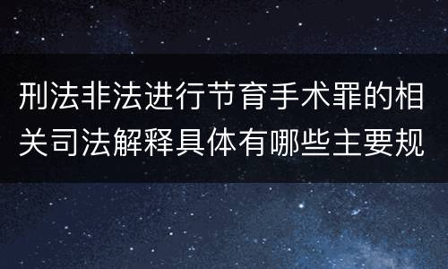 刑法非法进行节育手术罪的相关司法解释具体有哪些主要规定