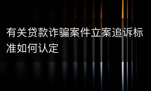 有关贷款诈骗案件立案追诉标准如何认定