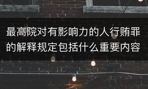 最高院对有影响力的人行贿罪的解释规定包括什么重要内容