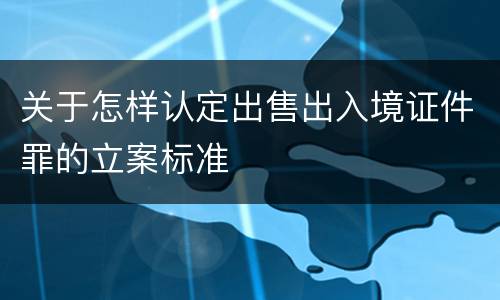 关于怎样认定出售出入境证件罪的立案标准