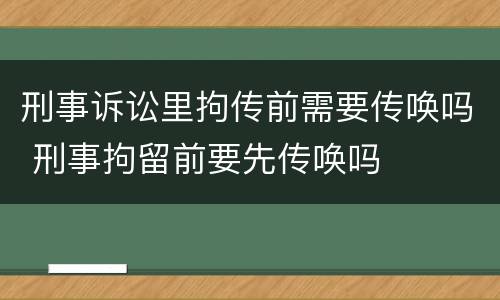 刑事诉讼里拘传前需要传唤吗 刑事拘留前要先传唤吗