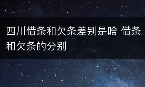 四川借条和欠条差别是啥 借条和欠条的分别