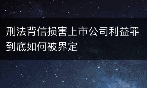 刑法背信损害上市公司利益罪到底如何被界定