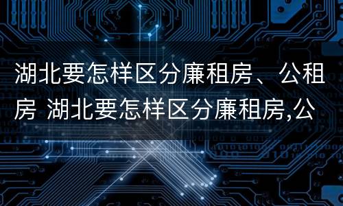 湖北要怎样区分廉租房、公租房 湖北要怎样区分廉租房,公租房和商品房