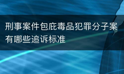 刑事案件包庇毒品犯罪分子案有哪些追诉标准