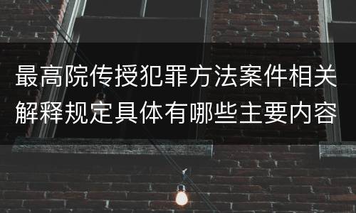 最高院传授犯罪方法案件相关解释规定具体有哪些主要内容