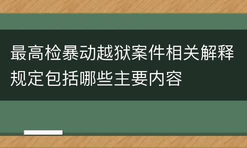 最高检暴动越狱案件相关解释规定包括哪些主要内容
