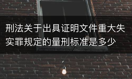 刑法关于出具证明文件重大失实罪规定的量刑标准是多少