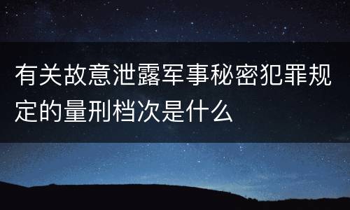 有关故意泄露军事秘密犯罪规定的量刑档次是什么
