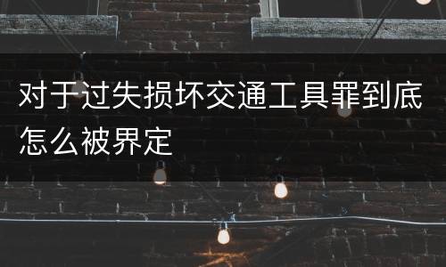 对于过失损坏交通工具罪到底怎么被界定