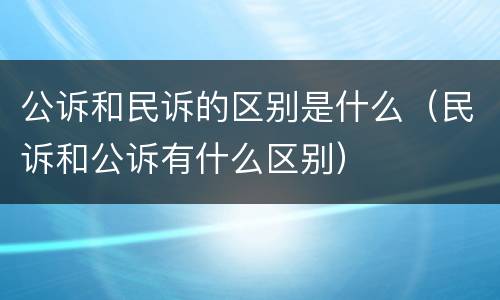 公诉和民诉的区别是什么（民诉和公诉有什么区别）