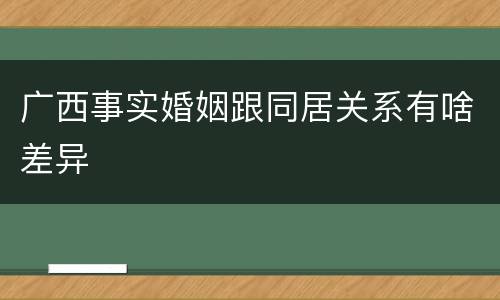 广西事实婚姻跟同居关系有啥差异
