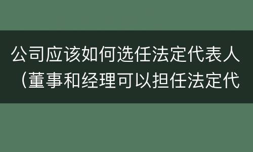 公司应该如何选任法定代表人（董事和经理可以担任法定代表人吗?）