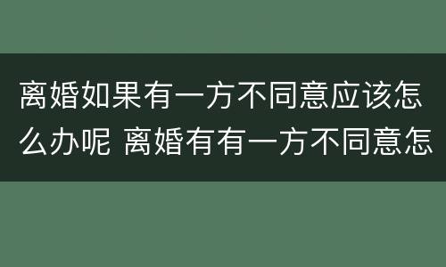 离婚如果有一方不同意应该怎么办呢 离婚有有一方不同意怎么办