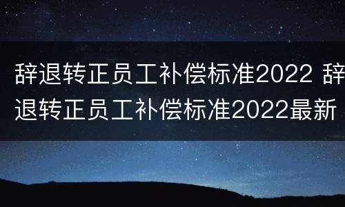 辞退转正员工补偿标准2022 辞退转正员工补偿标准2022最新