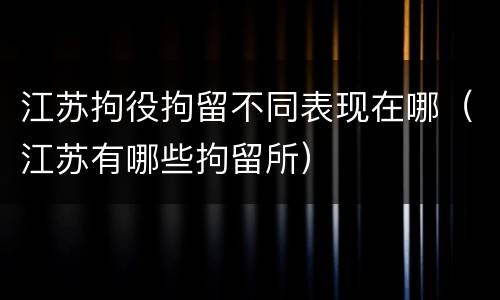 江苏拘役拘留不同表现在哪（江苏有哪些拘留所）