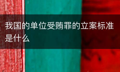 我国的单位受贿罪的立案标准是什么
