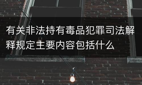 有关非法持有毒品犯罪司法解释规定主要内容包括什么