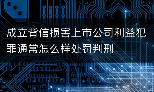 成立背信损害上市公司利益犯罪通常怎么样处罚判刑