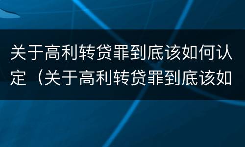 关于高利转贷罪到底该如何认定（关于高利转贷罪到底该如何认定的）