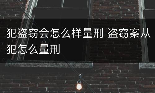 犯盗窃会怎么样量刑 盗窃案从犯怎么量刑