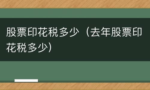股票印花税多少（去年股票印花税多少）