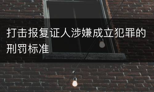 打击报复证人涉嫌成立犯罪的刑罚标准