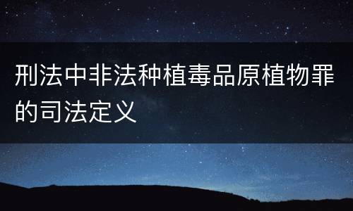 刑法中非法种植毒品原植物罪的司法定义