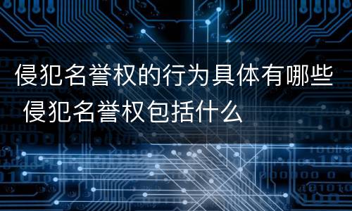 侵犯名誉权的行为具体有哪些 侵犯名誉权包括什么