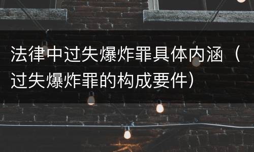 法律中过失爆炸罪具体内涵（过失爆炸罪的构成要件）
