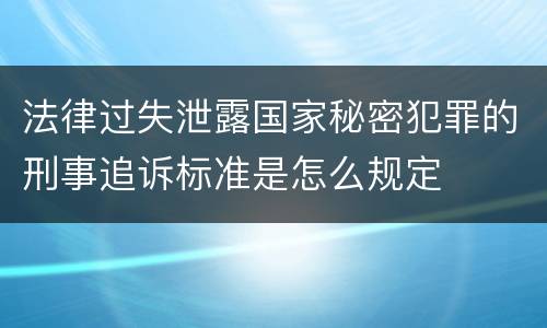 法律过失泄露国家秘密犯罪的刑事追诉标准是怎么规定