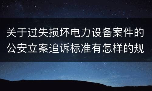 关于过失损坏电力设备案件的公安立案追诉标准有怎样的规定