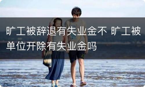 旷工被辞退有失业金不 旷工被单位开除有失业金吗