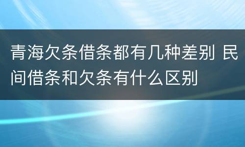 青海欠条借条都有几种差别 民间借条和欠条有什么区别