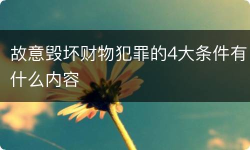 故意毁坏财物犯罪的4大条件有什么内容