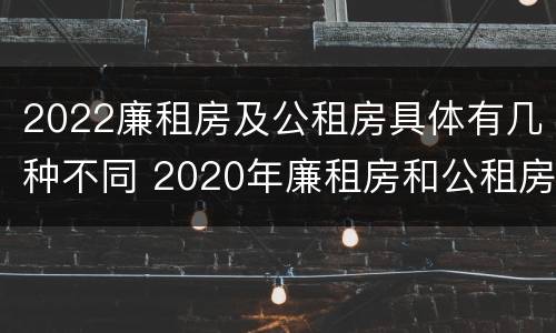 2022廉租房及公租房具体有几种不同 2020年廉租房和公租房的区别
