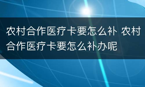 农村合作医疗卡要怎么补 农村合作医疗卡要怎么补办呢