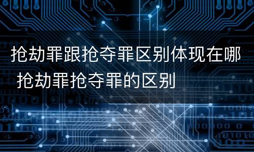 抢劫罪跟抢夺罪区别体现在哪 抢劫罪抢夺罪的区别