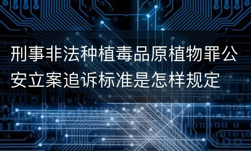 刑事非法种植毒品原植物罪公安立案追诉标准是怎样规定