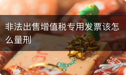 非法出售增值税专用发票该怎么量刑